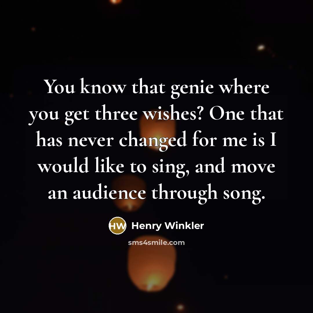“You know that genie where you get three wishes? One that has never changed for me is I would like to sing, and move an audience through song.” quote by Henry Winkler
