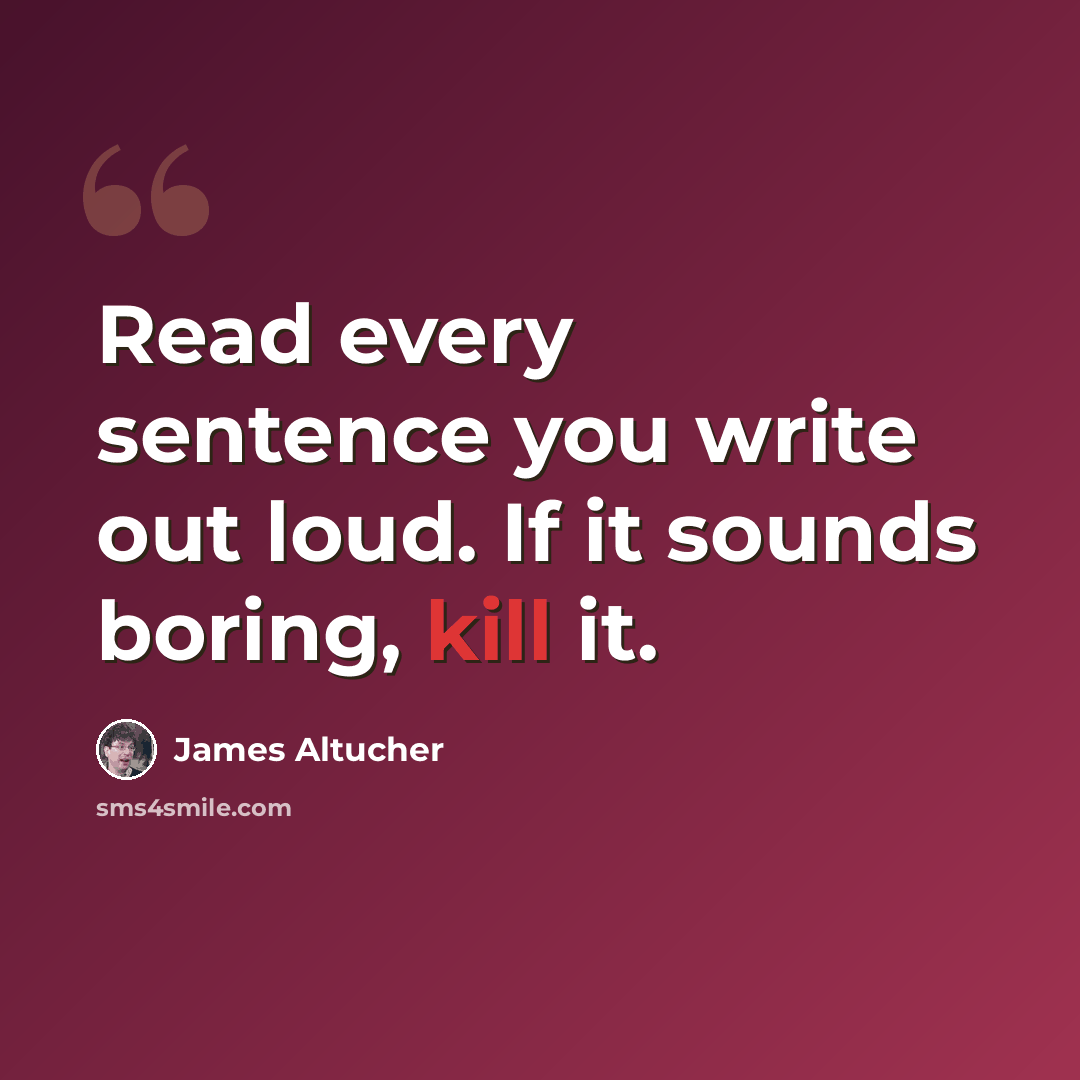 “Read every sentence you write out loud. If it sounds boring, kill it.” quote by James Altucher
