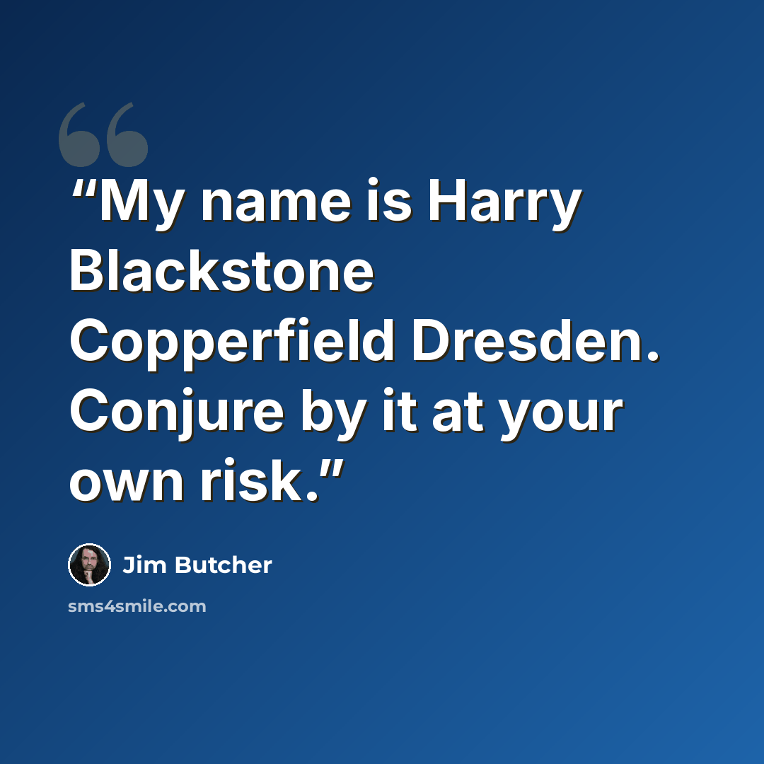 “My name is Harry Blackstone Copperfield Dresden. Conjure by it at your own risk.” quote by Jim Butcher