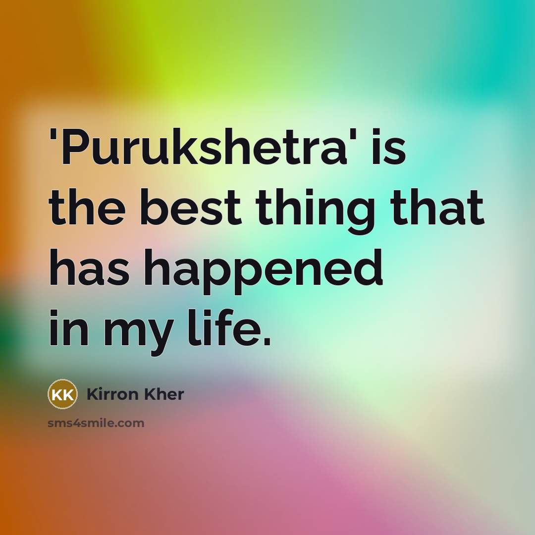 “'Purukshetra' is the best thing that has happened in my life.” quote by Kirron Kher