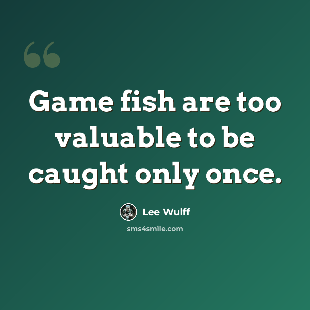 “Game fish are too valuable to be caught only once.” quote by Lee Wulff