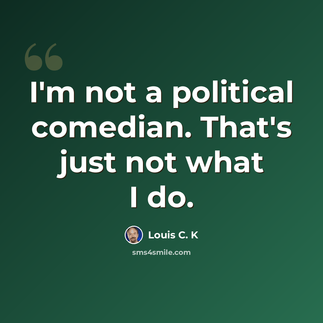 “I'm not a political comedian. That's just not what I do.” quote by Louis C. K