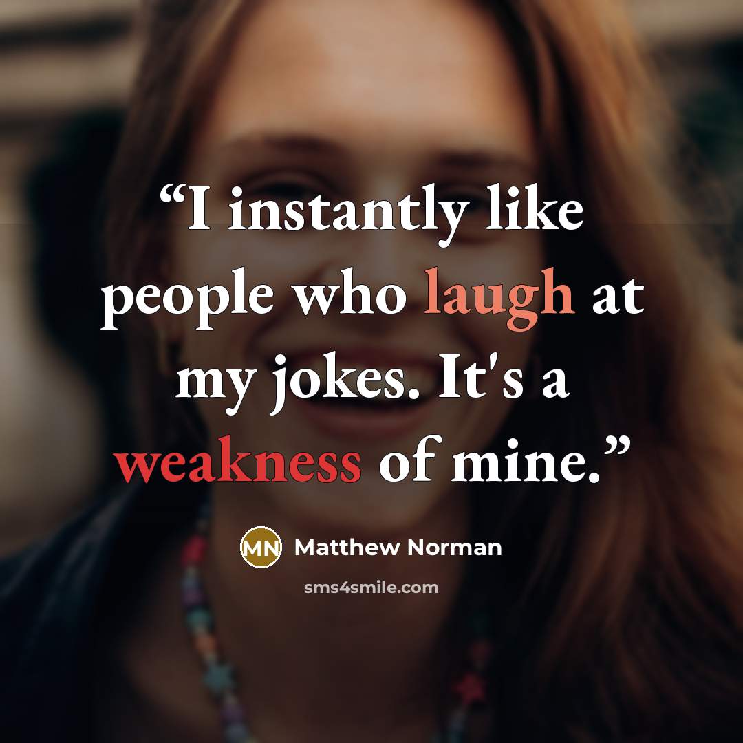 “I instantly like people who laugh at my jokes. It's a weakness of mine.” quote by Matthew Norman