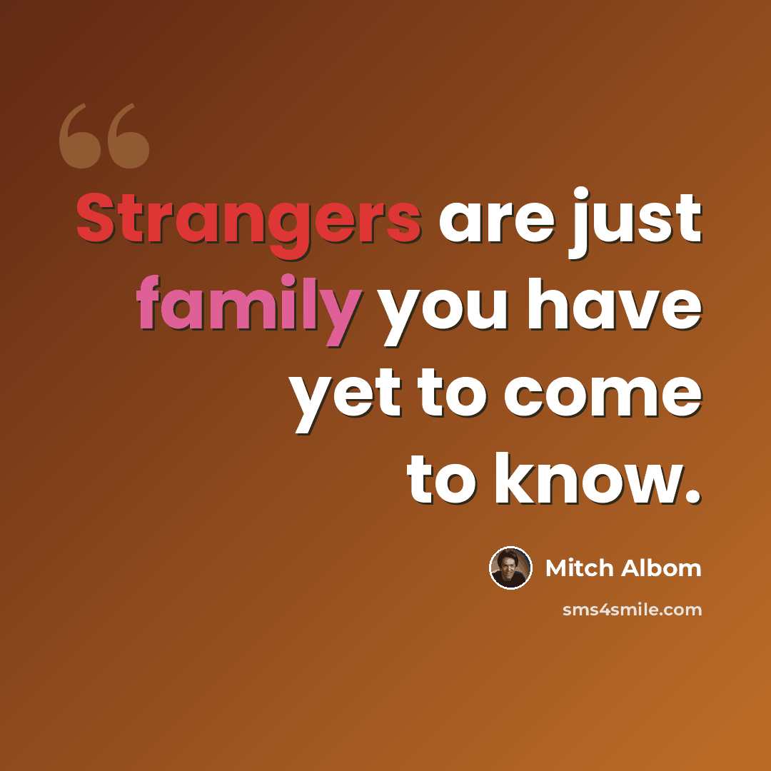 “Strangers are just family you have yet to come to know.” quote by Mitch Albom