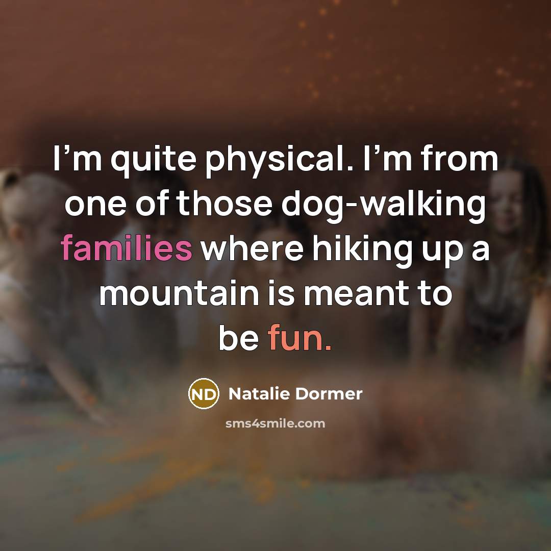 “I'm quite physical. I'm from one of those dog-walking families where hiking up a mountain is meant to be fun.” quote by Natalie Dormer