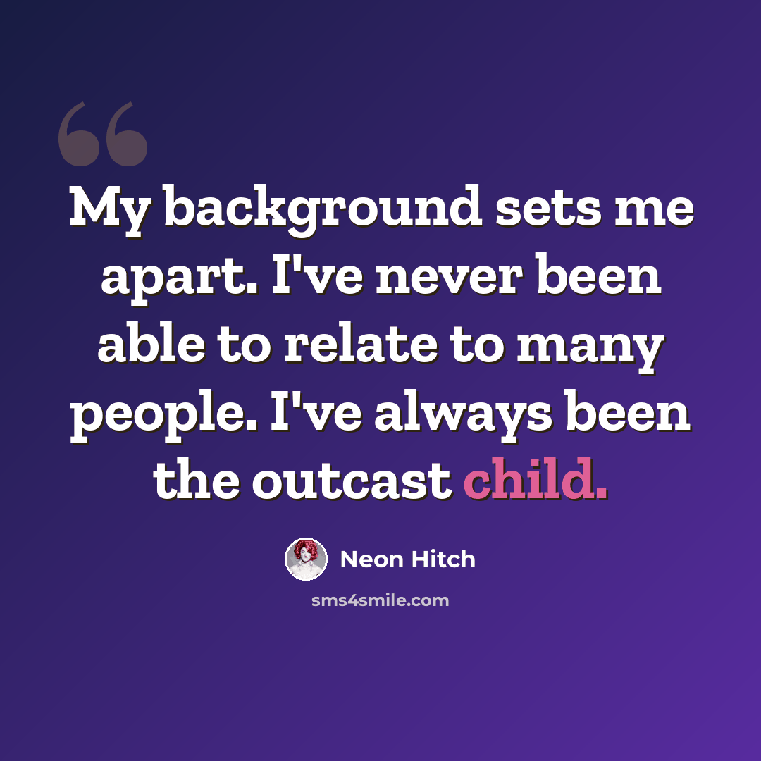 “My background sets me apart. I've never been able to relate to many people. I've always been the outcast child.” quote by Neon Hitch