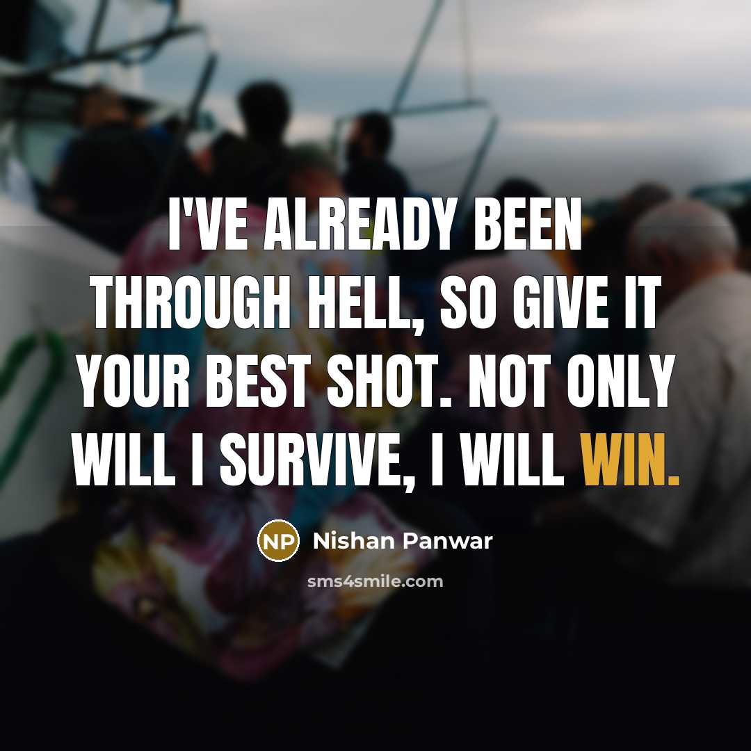 “I've already been through hell, so give it your best shot. Not only will I survive, I will win.” quote by Nishan Panwar