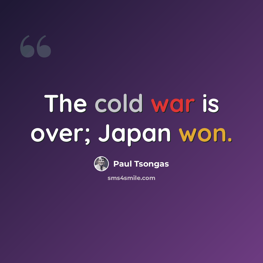 “The cold war is over; Japan won.” quote by Paul Tsongas