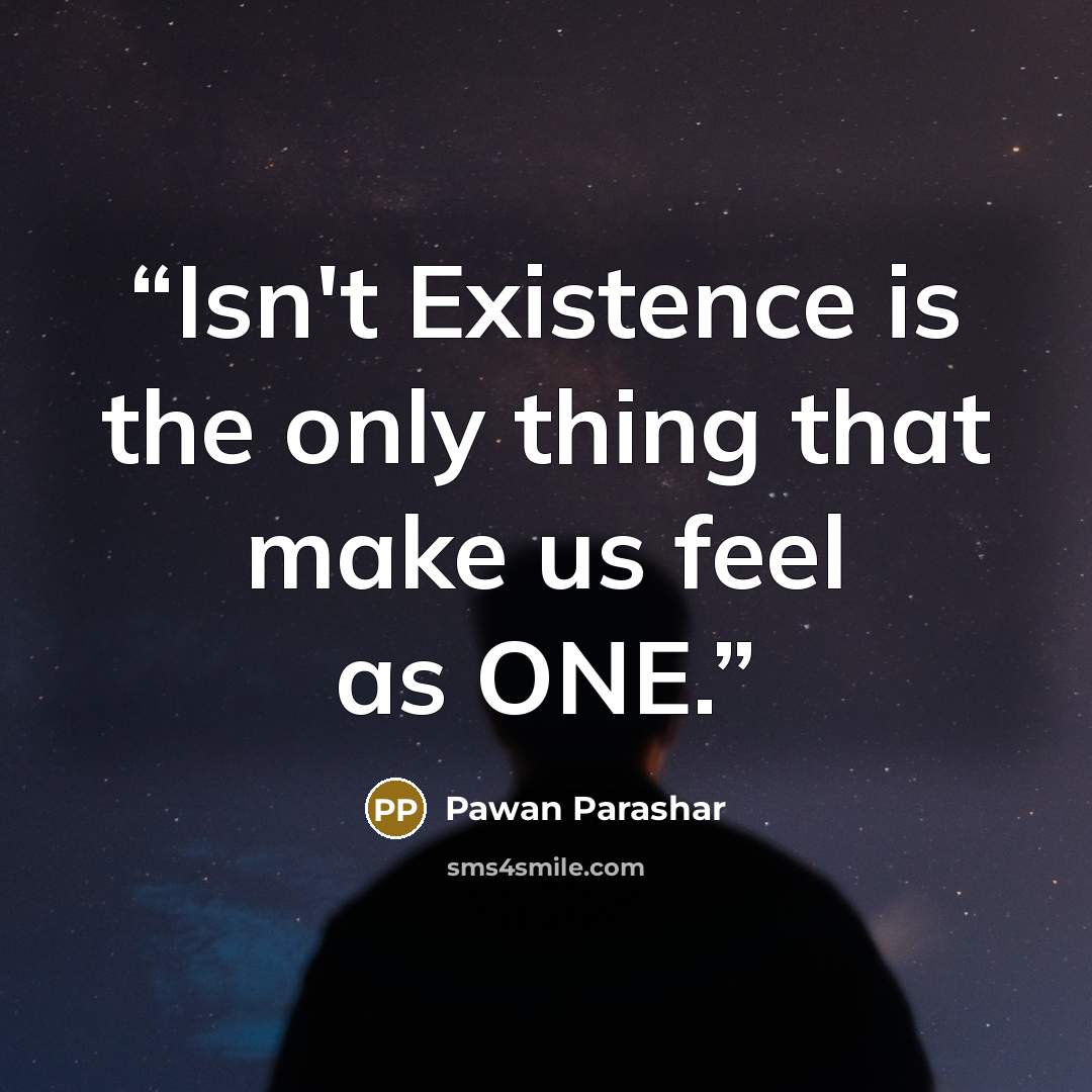 “Isn't Existence is the only thing that make us feel as ONE.” quote by Pawan Parashar