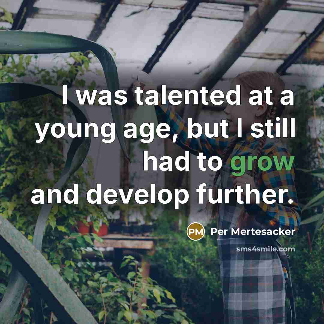 “I was talented at a young age, but I still had to grow and develop further.” quote by Per Mertesacker