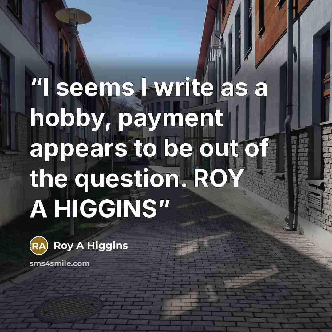 “I seems I write as a hobby, payment appears to be out of the question. ROY A HIGGINS” quote by Roy A Higgins