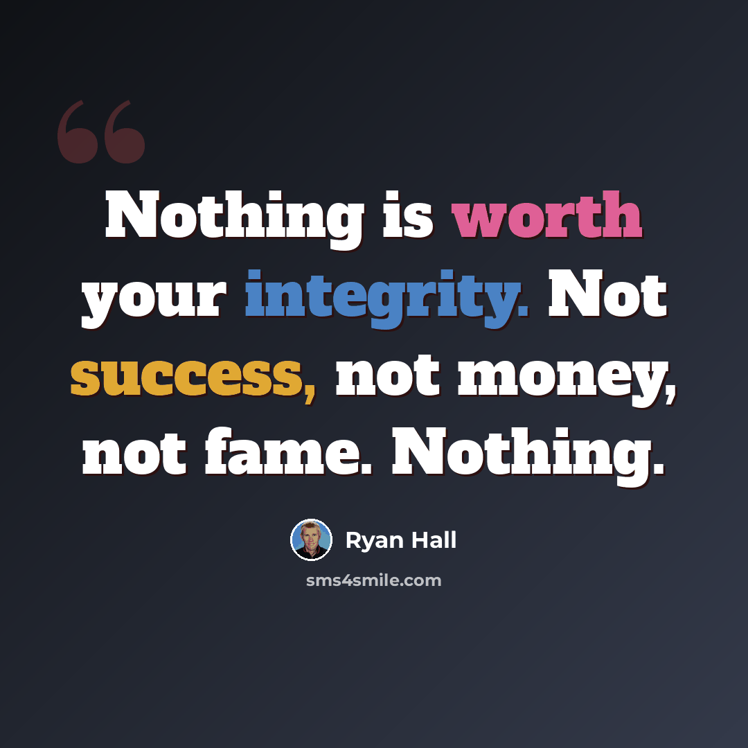 “Nothing is worth your integrity. Not success, not money, not fame. Nothing.” quote by Ryan Hall