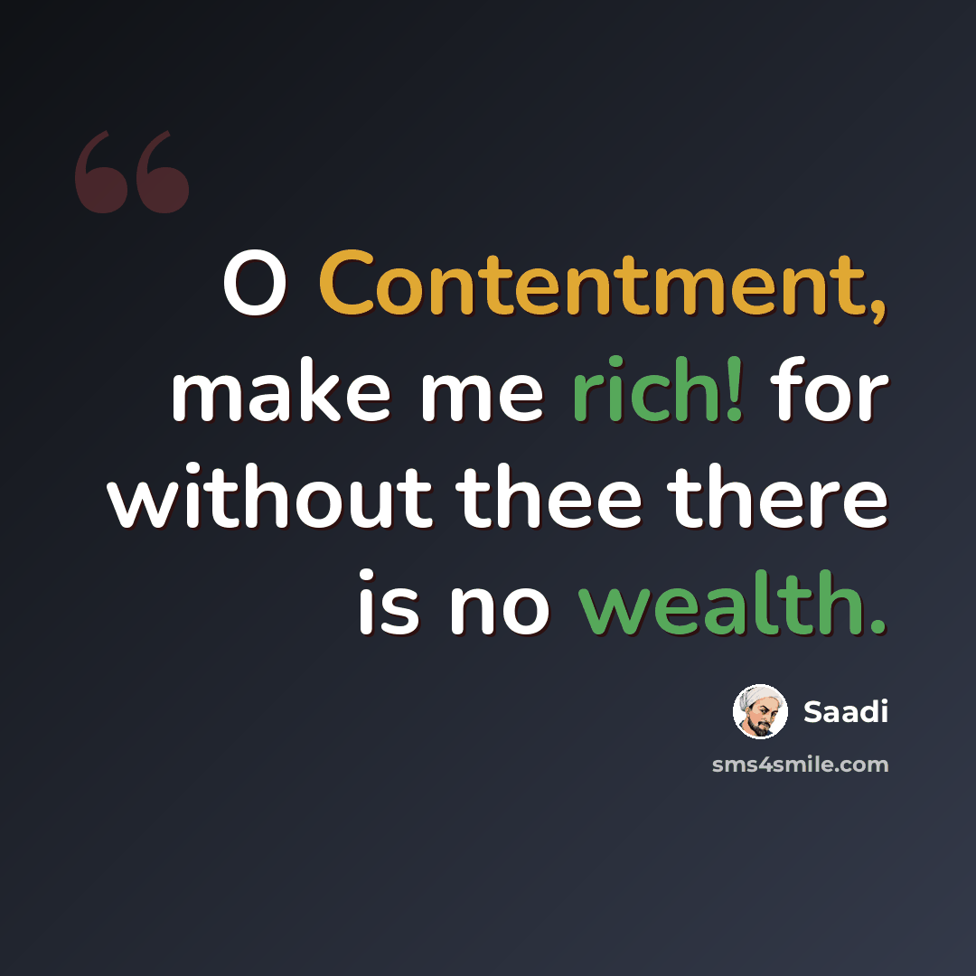 “O Contentment, make me rich! for without thee there is no wealth.” quote by Saadi