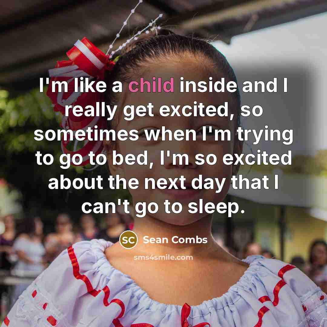 “I'm like a child inside and I really get excited, so sometimes when I'm trying to go to bed, I'm so excited about the next day that I can't go to sleep.” quote by Sean Combs