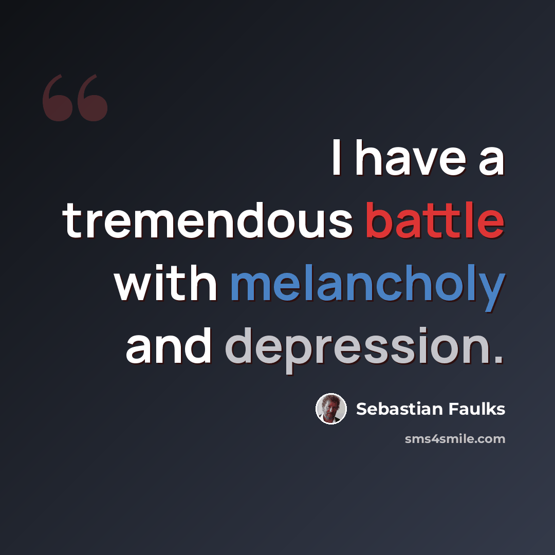 “I have a tremendous battle with melancholy and depression.” quote by Sebastian Faulks