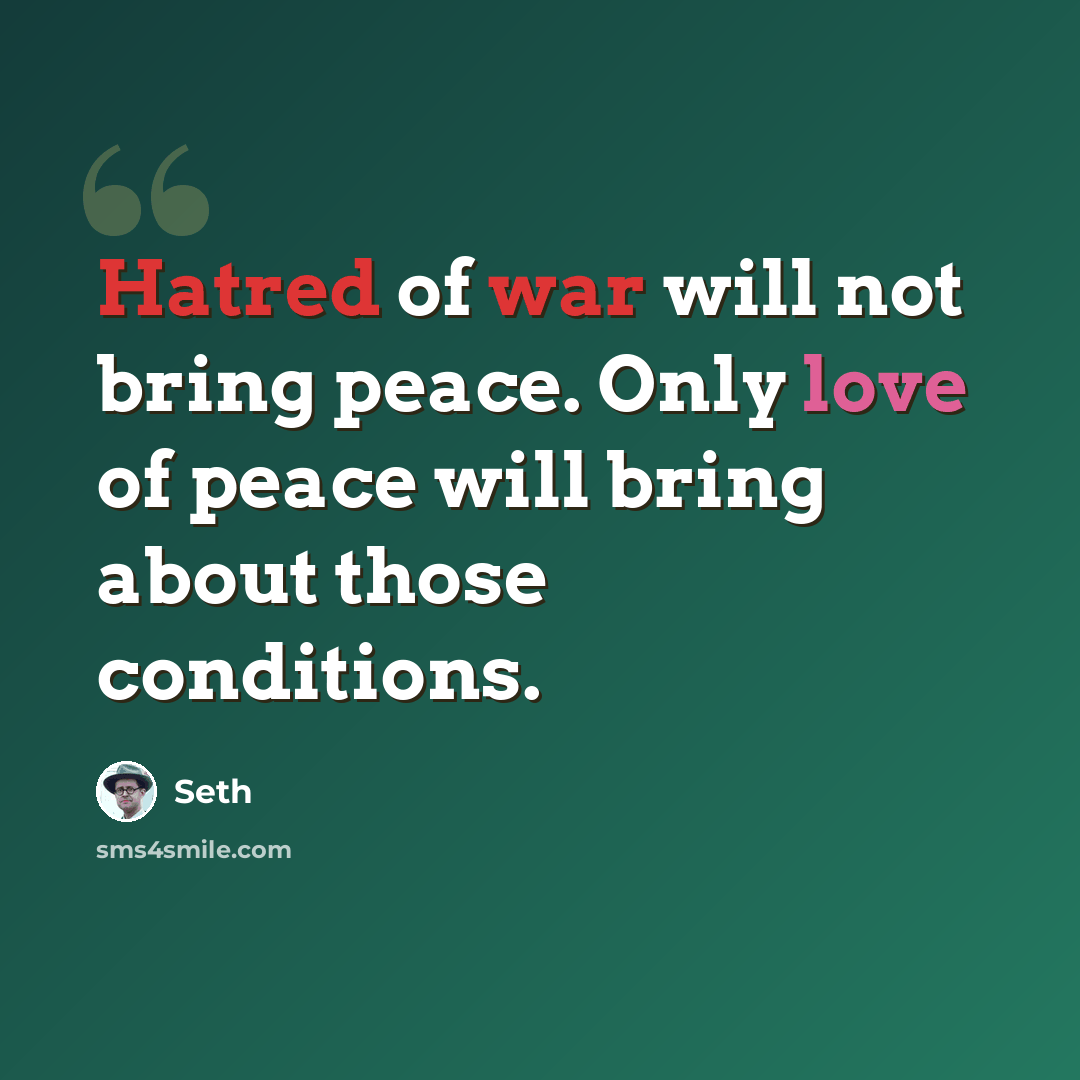 “Hatred of war will not bring peace. Only love of peace will bring about those conditions.” quote by Seth