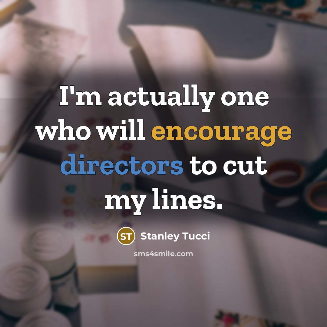 “I'm actually one who will encourage directors to cut my lines.” quote by Stanley Tucci