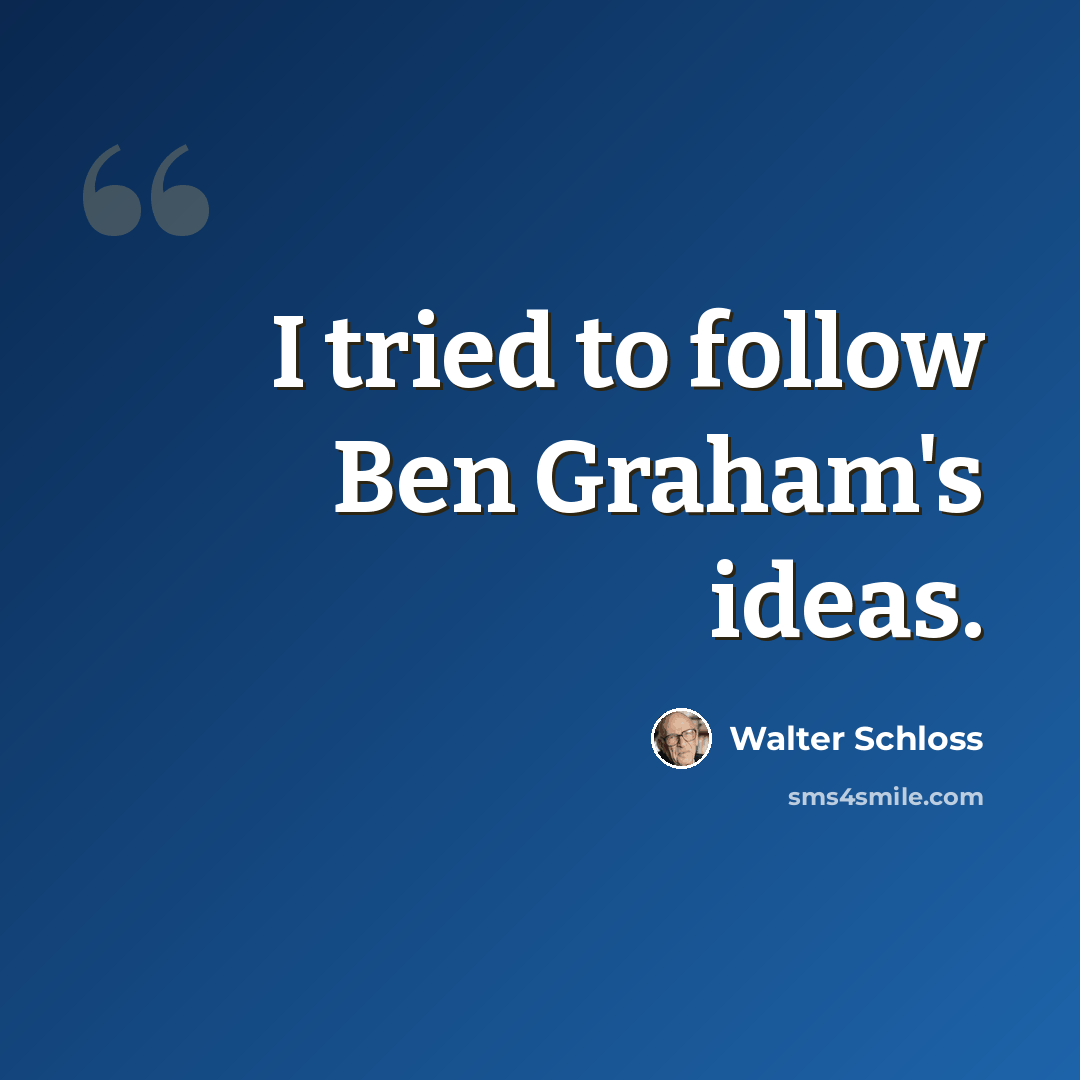 “I tried to follow Ben Graham's ideas.” quote by Walter Schloss