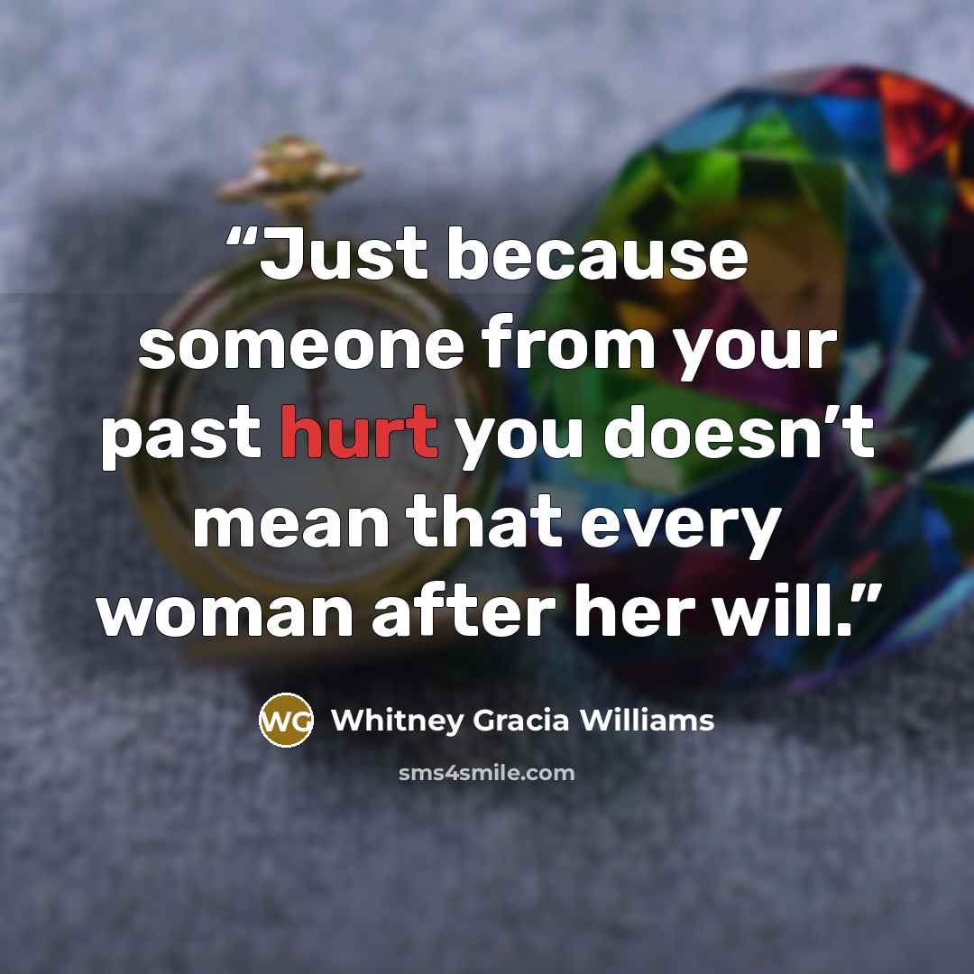 “Just because someone from your past hurt you doesn’t mean that every woman after her will.” quote by Whitney Gracia Williams