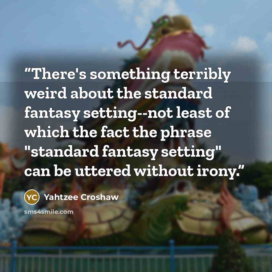 “There's something terribly weird about the standard fantasy setting--not least of which the fact the phrase "standard fantasy setting" can be uttered without irony.” quote by Yahtzee Croshaw
