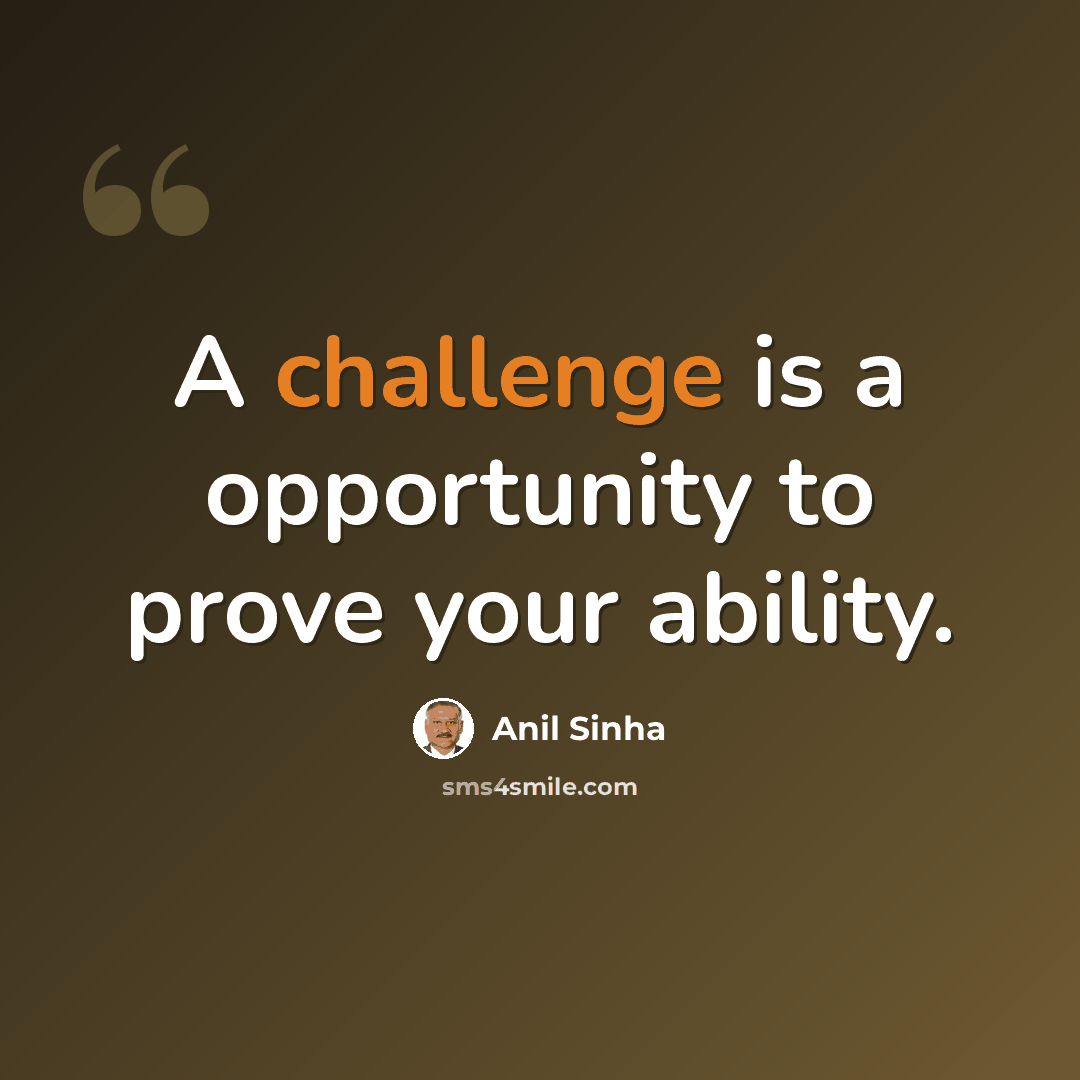 “A challenge is a opportunity to prove your ability.” quote by Anil Sinha