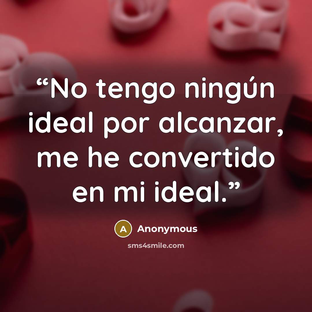 “No tengo ningún ideal por alcanzar, me he convertido en mi ideal.” quote by Anonymous