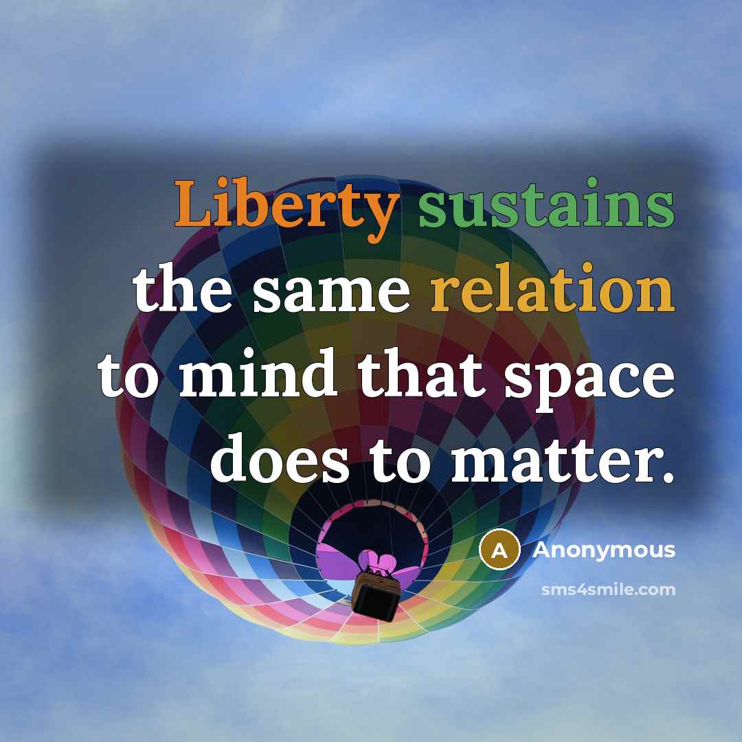 “Liberty sustains the same relation to mind that space does to matter.” quote by Anonymous
