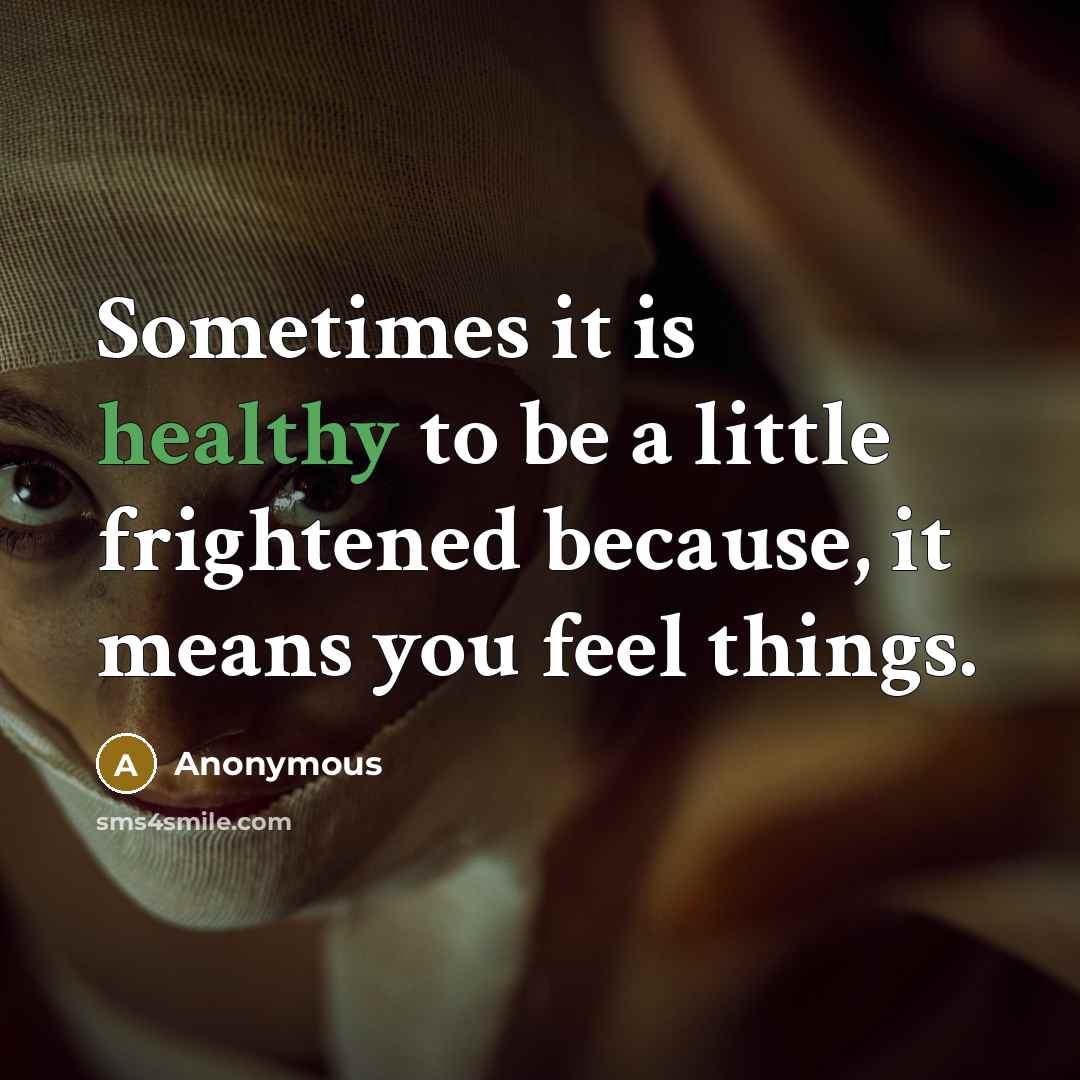 “Sometimes it is healthy to be a little frightened because, it means you feel things.” quote by Anonymous