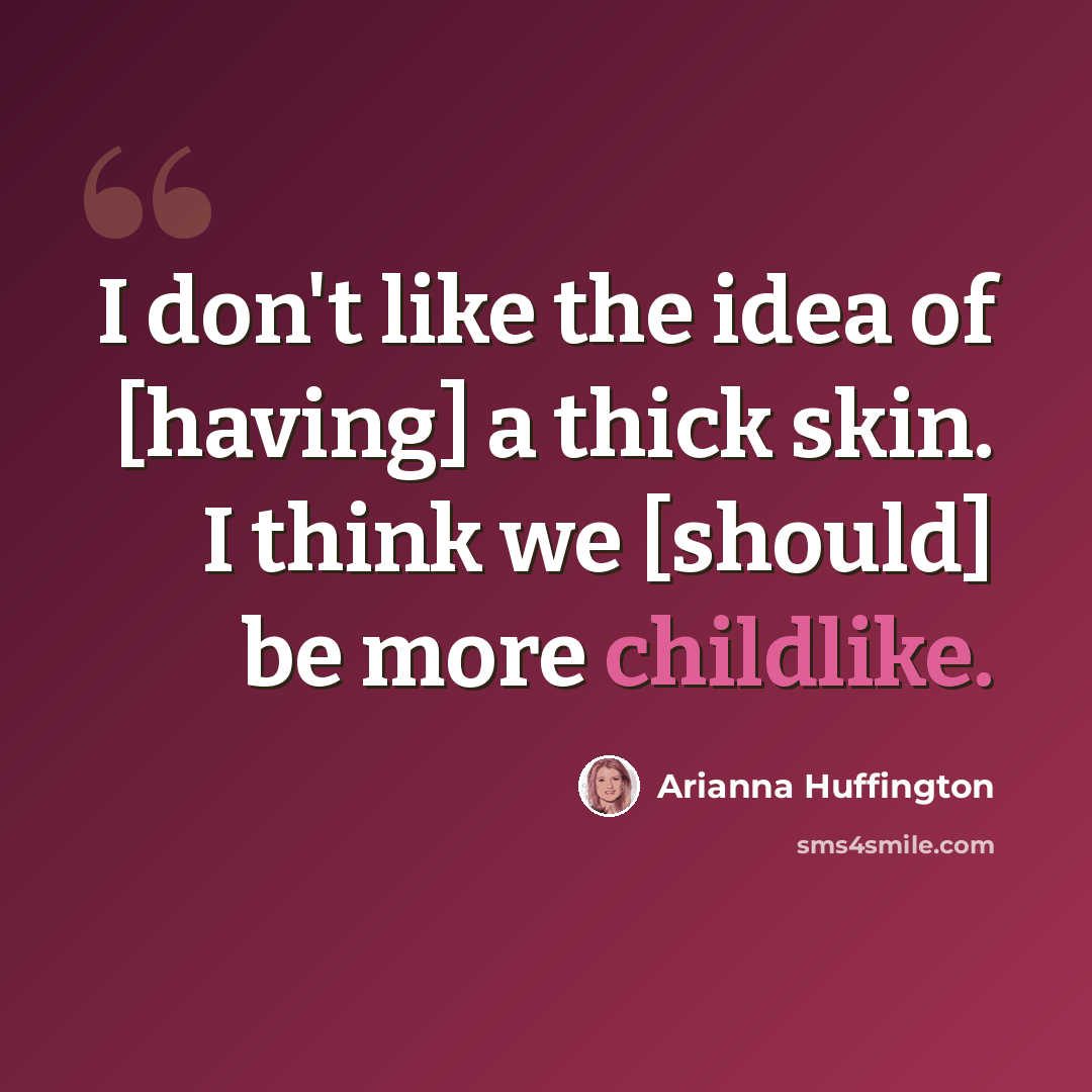 “I don't like the idea of [having] a thick skin. I think we [should] be more childlike.” quote by Arianna Huffington