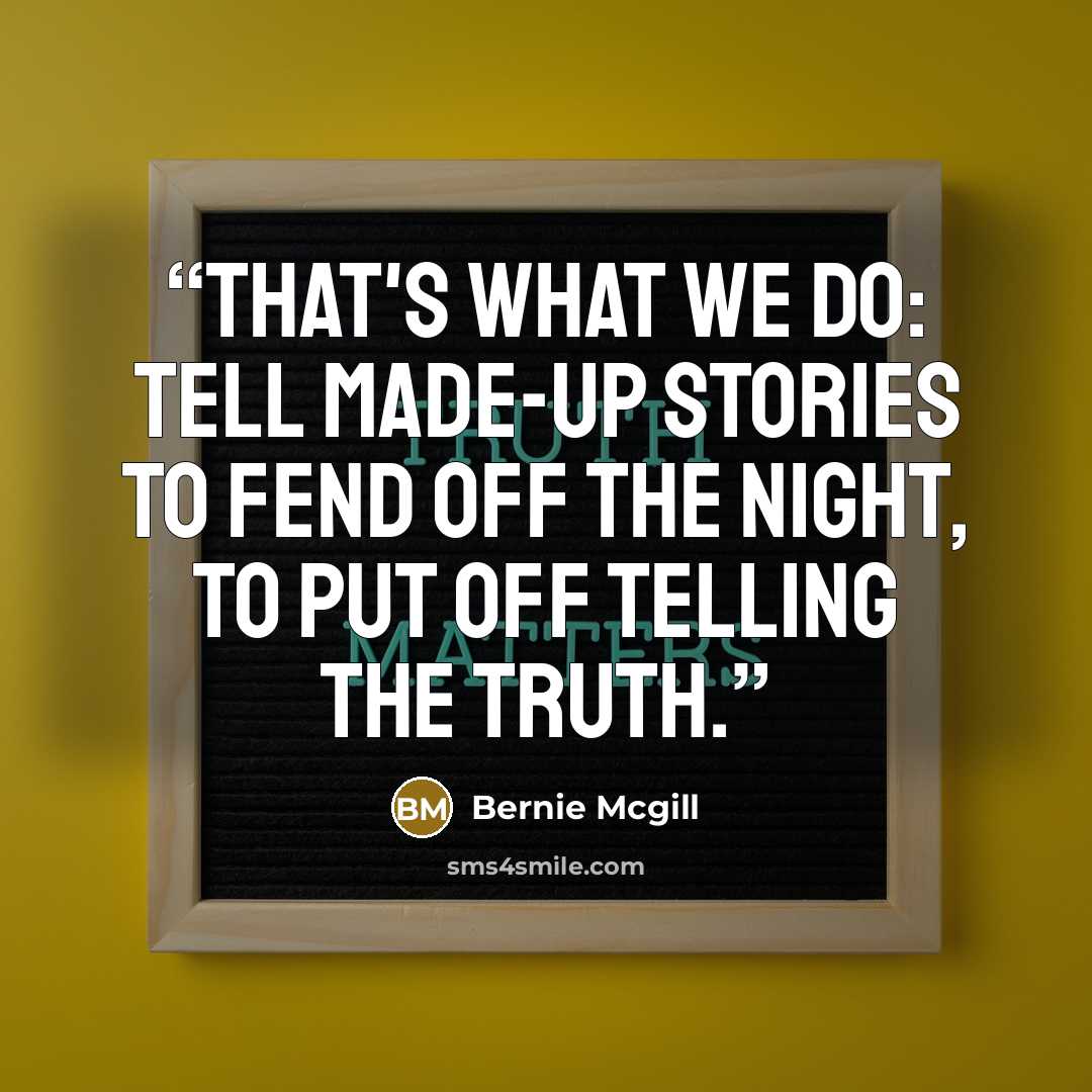 “That's what we do: tell made-up stories to fend off the night, to put off telling the truth.” quote by Bernie Mcgill