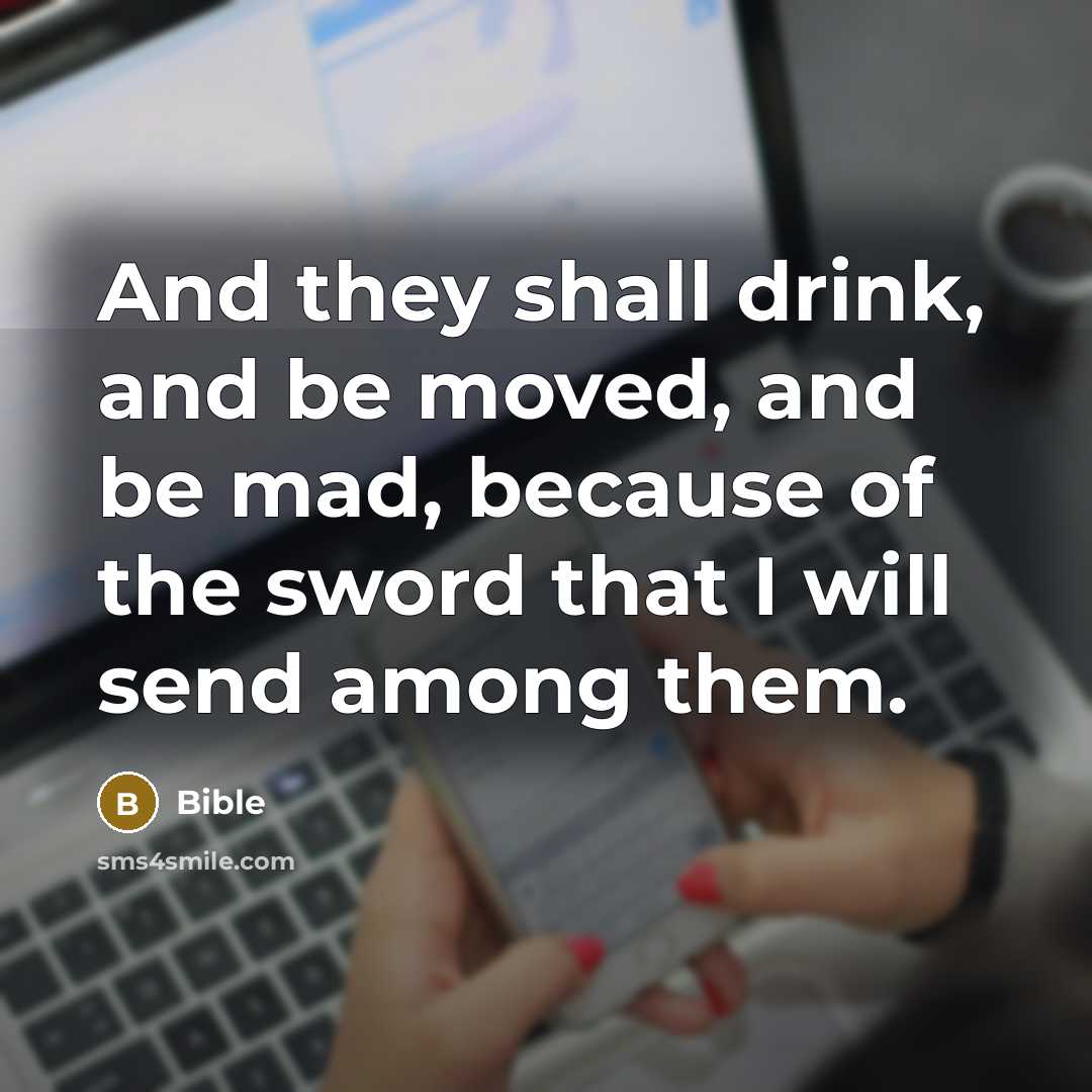 “And they shall drink, and be moved, and be mad, because of the sword that I will send among them.” quote by Bible