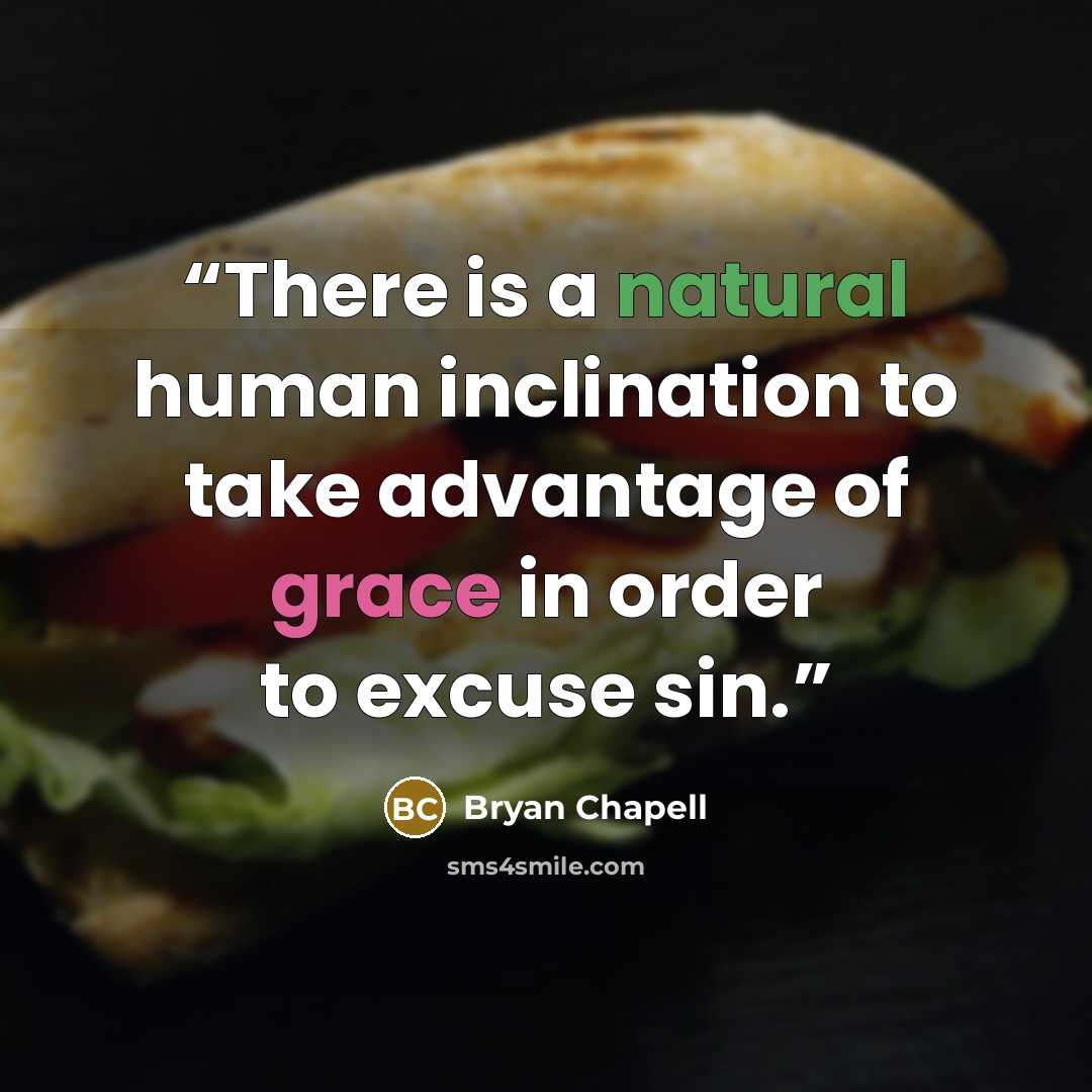“There is a natural human inclination to take advantage of grace in order to excuse sin.” quote by Bryan Chapell