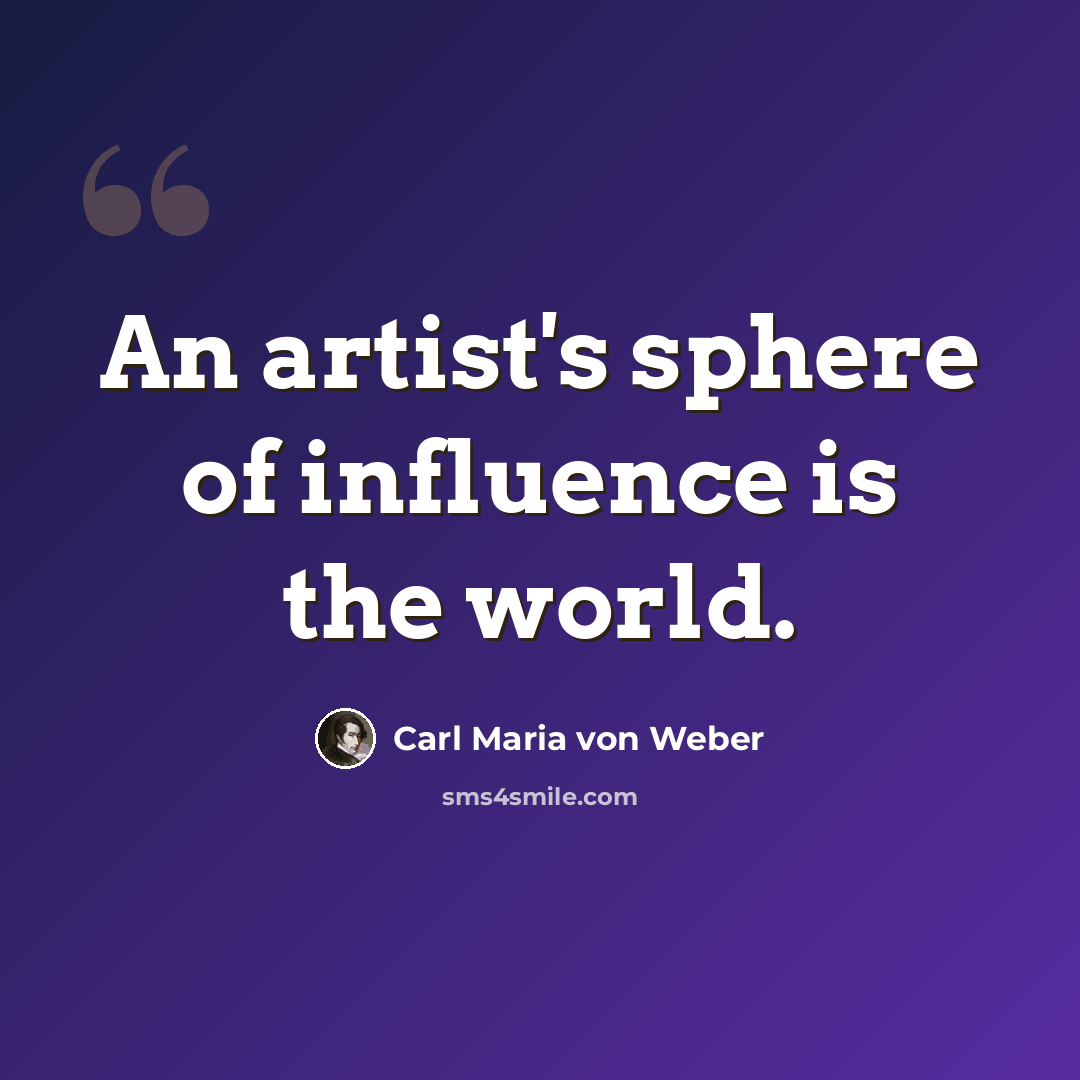 “An artist's sphere of influence is the world.” quote by Carl Maria von Weber