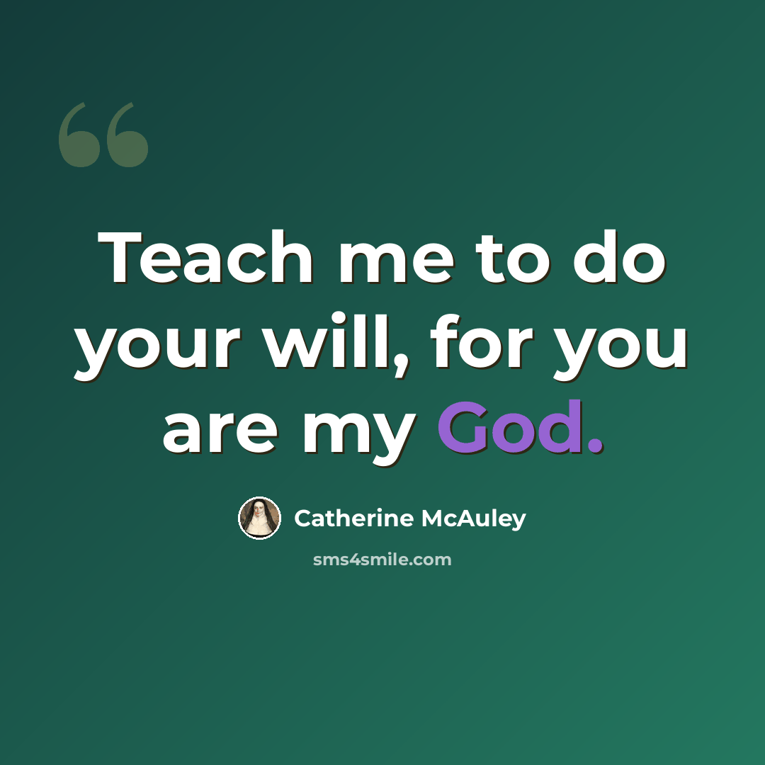 “Teach me to do your will, for you are my God.” quote by Catherine McAuley