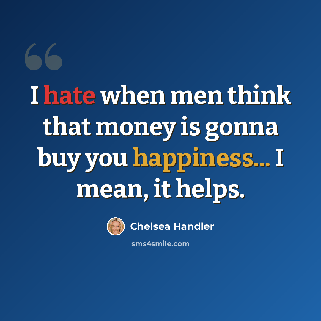 “I hate when men think that money is gonna buy you happiness... I mean, it helps.” quote by Chelsea Handler