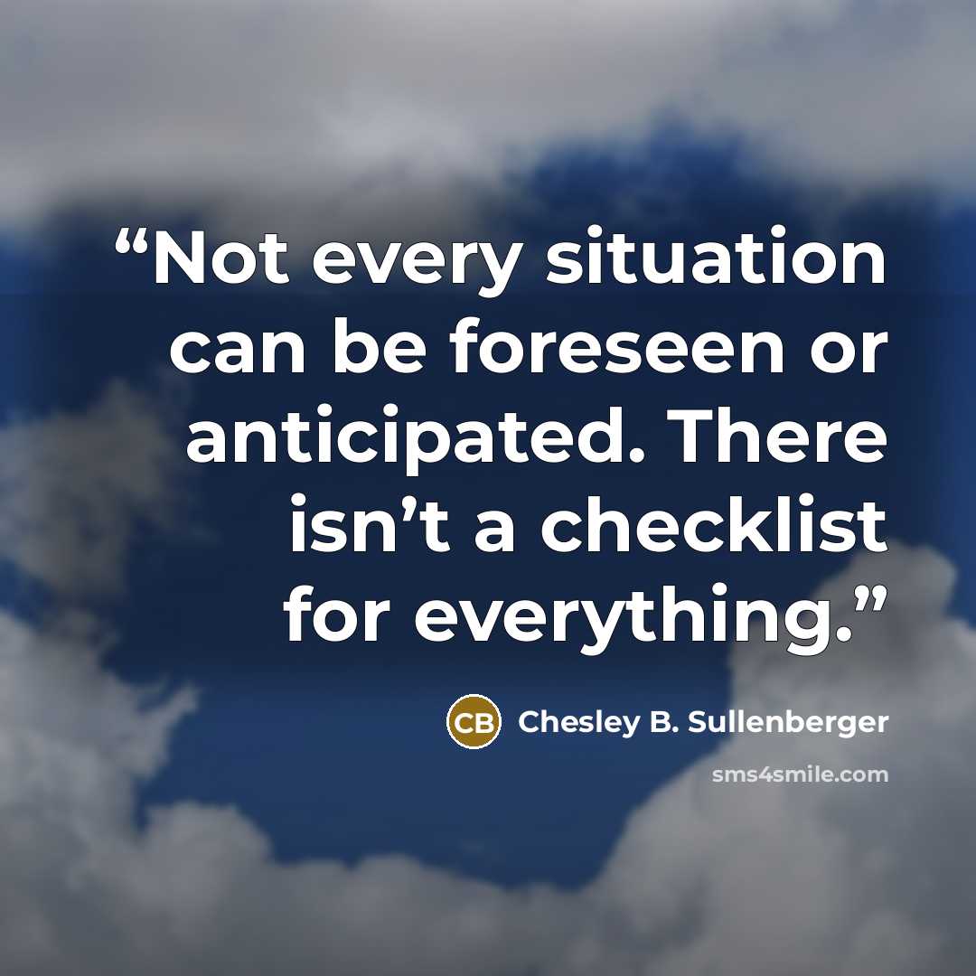 “Not every situation can be foreseen or anticipated. There isn’t a checklist for everything.” quote by Chesley B. Sullenberger