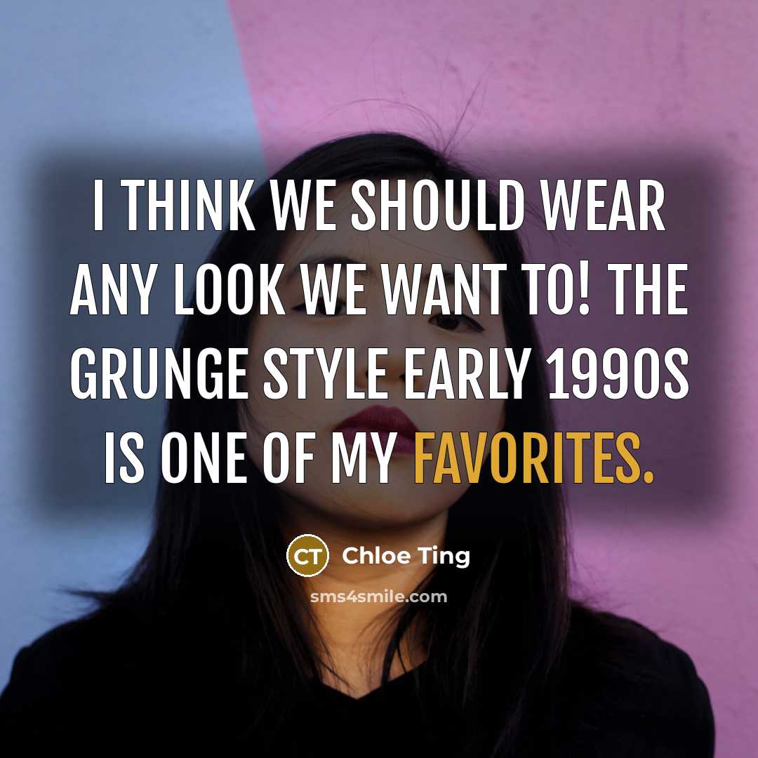 “I think we should wear any look we want to! The grunge style early 1990s is one of my favorites.” quote by Chloe Ting