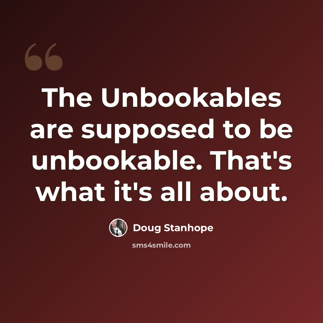 “The Unbookables are supposed to be unbookable. That's what it's all about.” quote by Doug Stanhope