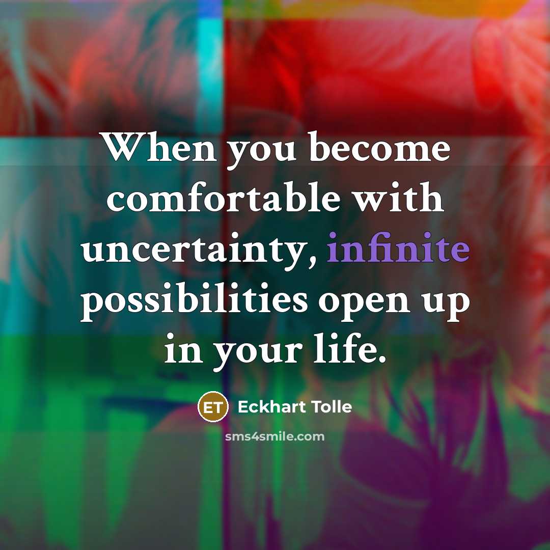 “When you become comfortable with uncertainty, infinite possibilities open up in your life.” quote by Eckhart Tolle