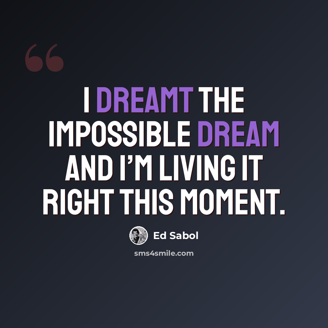 “I dreamt the impossible dream and I’m living it right this moment.” quote by Ed Sabol