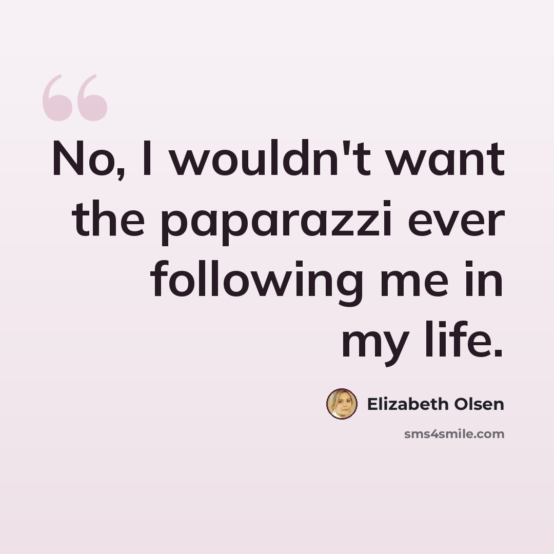 “No, I wouldn't want the paparazzi ever following me in my life.” quote by Elizabeth Olsen