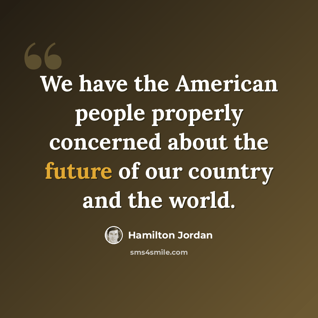 “We have the American people properly concerned about the future of our country and the world.” quote by Hamilton Jordan