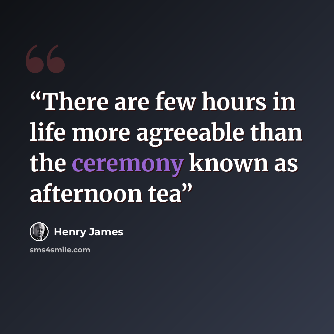 “There are few hours in life more agreeable than the ceremony known as afternoon tea” quote by Henry James