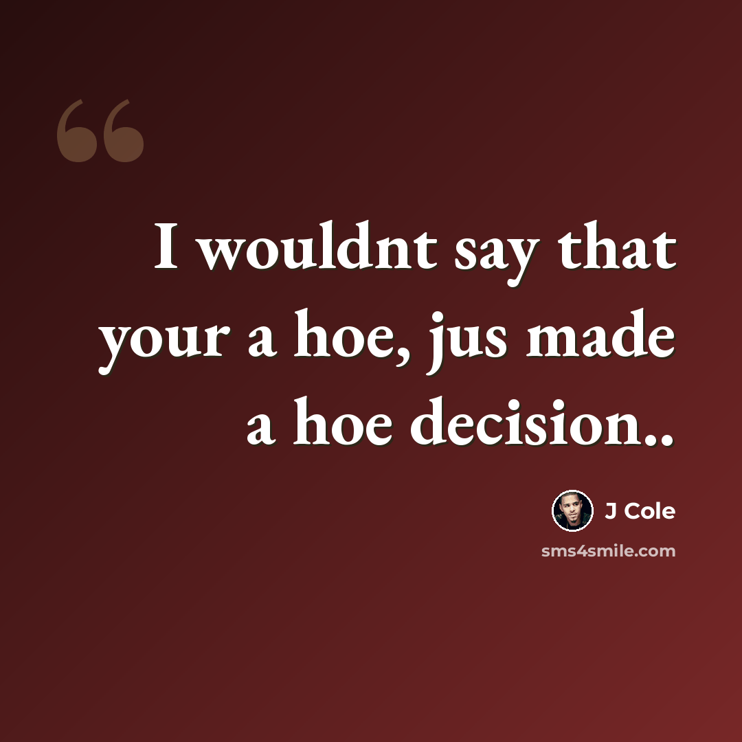 “I wouldnt say that your a hoe, jus made a hoe decision..” quote by J Cole