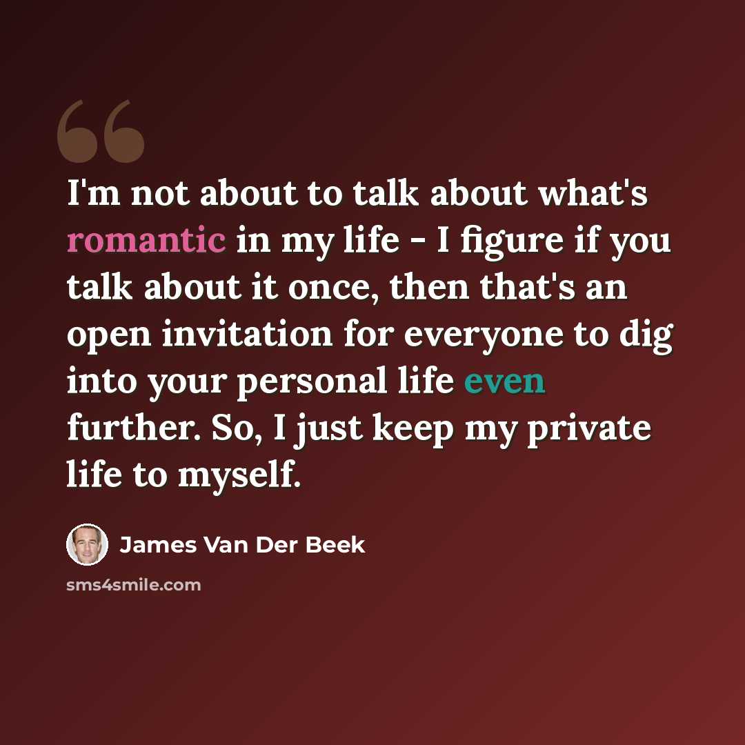 “I'm not about to talk about what's romantic in my life - I figure if you talk about it once, then that's an open invitation for everyone to dig into your personal life even further. So, I just keep my private life to myself.” quote by James Van Der Beek