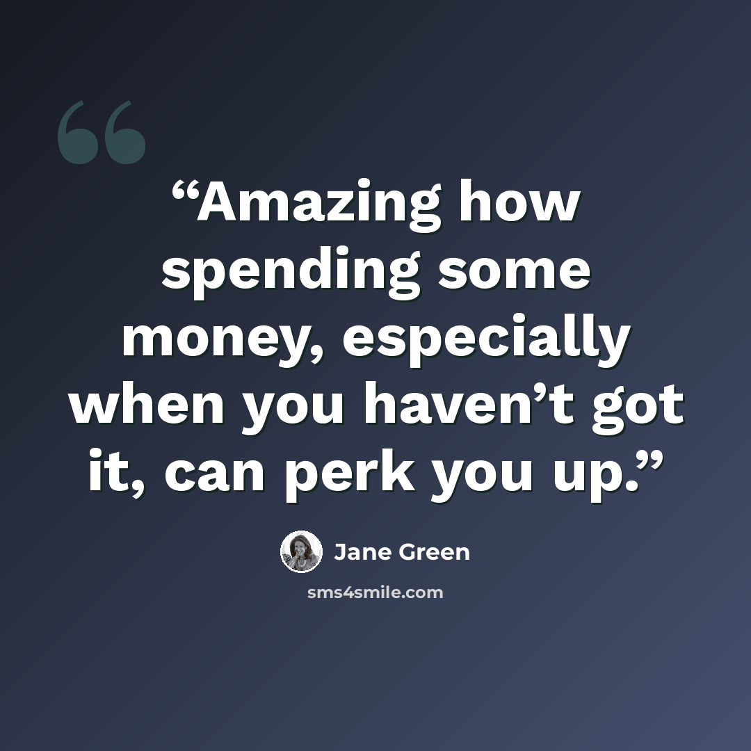 “Amazing how spending some money, especially when you haven’t got it, can perk you up.” quote by Jane Green