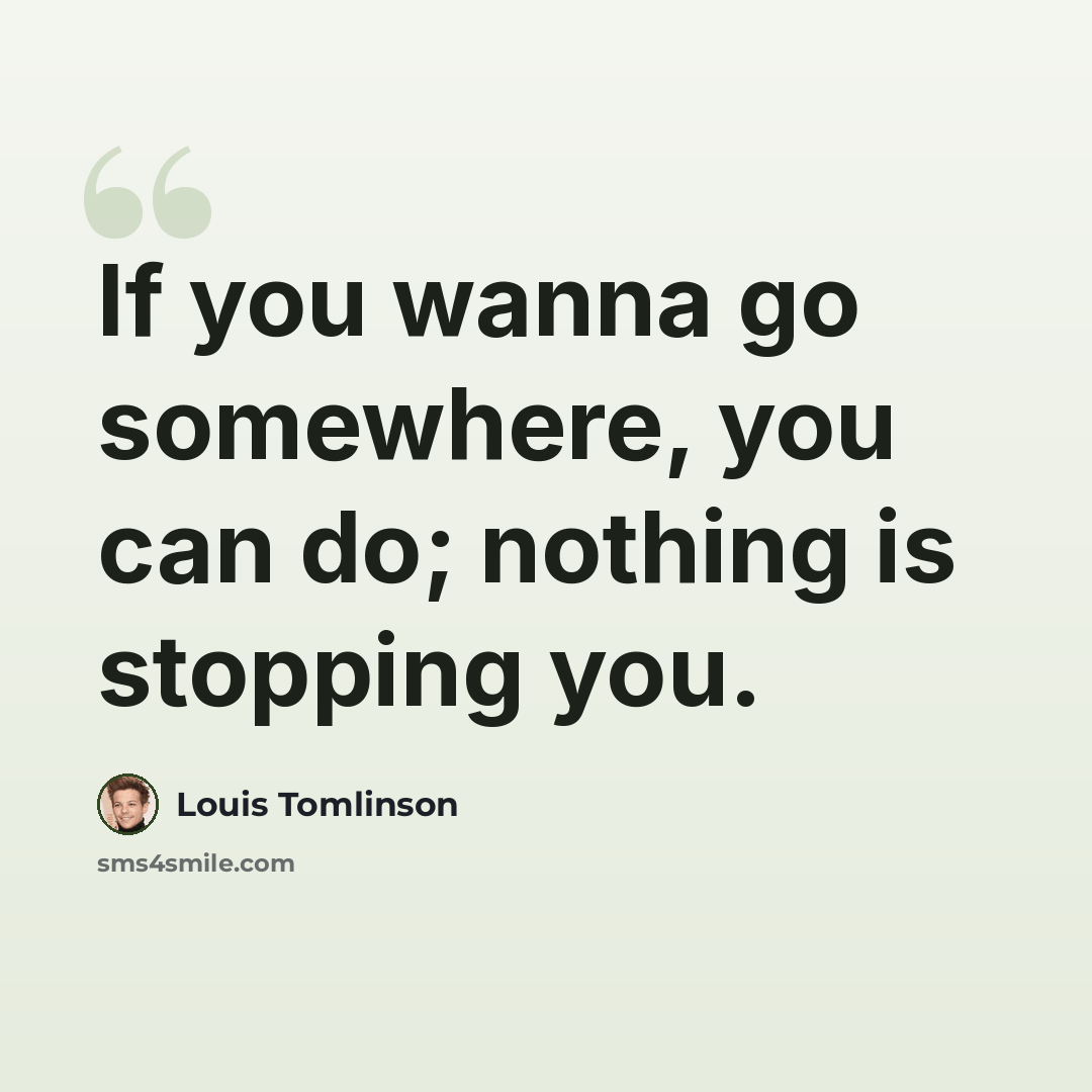 “If you wanna go somewhere, you can do; nothing is stopping you.” quote by Louis Tomlinson