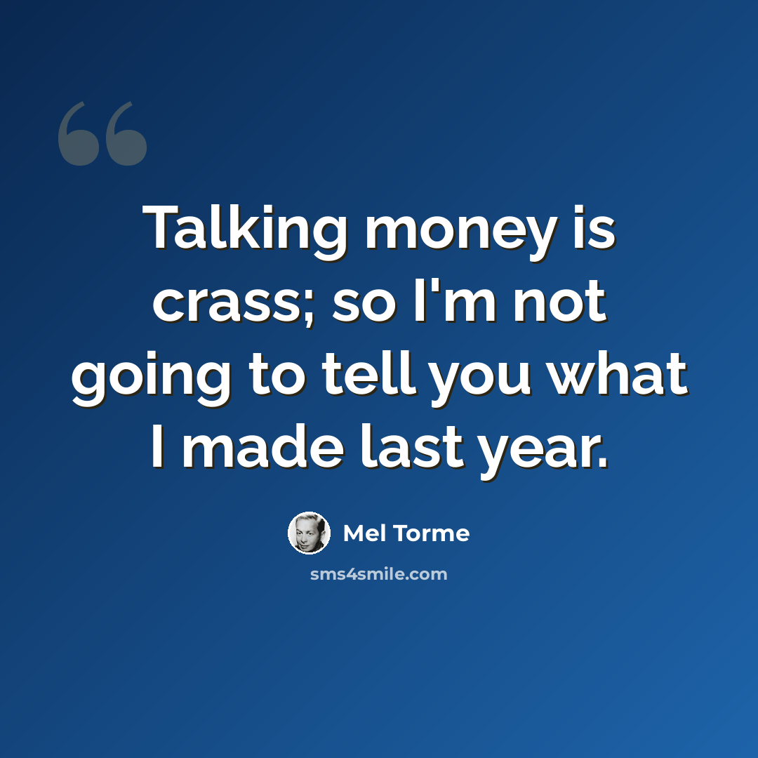“Talking money is crass; so I'm not going to tell you what I made last year.” quote by Mel Torme