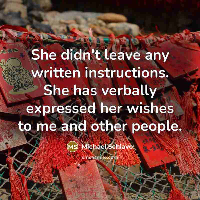 “She didn't leave any written instructions. She has verbally expressed her wishes to me and other people.” quote by Michael Schiavo