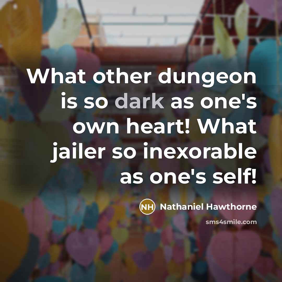 “What other dungeon is so dark as one's own heart! What jailer so inexorable as one's self!” quote by Nathaniel Hawthorne